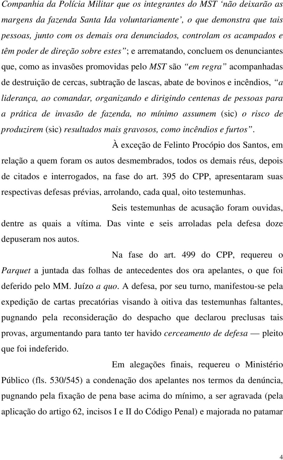 lascas, abate de bovinos e incêndios, a liderança, ao comandar, organizando e dirigindo centenas de pessoas para a prática de invasão de fazenda, no mínimo assumem (sic) o risco de produzirem (sic)