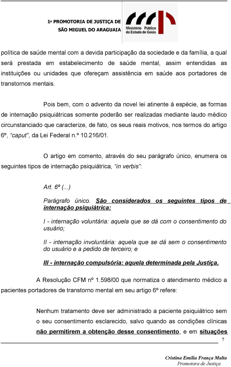 Pois bem, com o advento da novel lei atinente à espécie, as formas de internação psiquiátricas somente poderão ser realizadas mediante laudo médico circunstanciado que caracterize, de fato, os seus