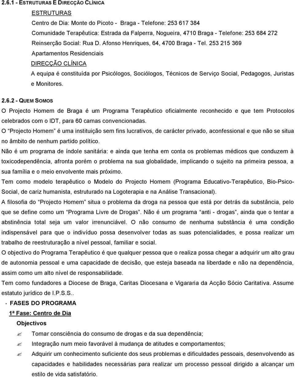 253 215 369 Apartamentos Residenciais DIRECÇÃO CLÍNICA A equipa é constituída por Psicólogos, Sociólogos, Técnicos de Serviço Social, Pedagogos, Juristas e Monitores. 2.6.2 - QUEM SOMOS O Projecto Homem de Braga é um Programa Terapêutico oficialmente reconhecido e que tem Protocolos celebrados com o IDT, para 60 camas convencionadas.