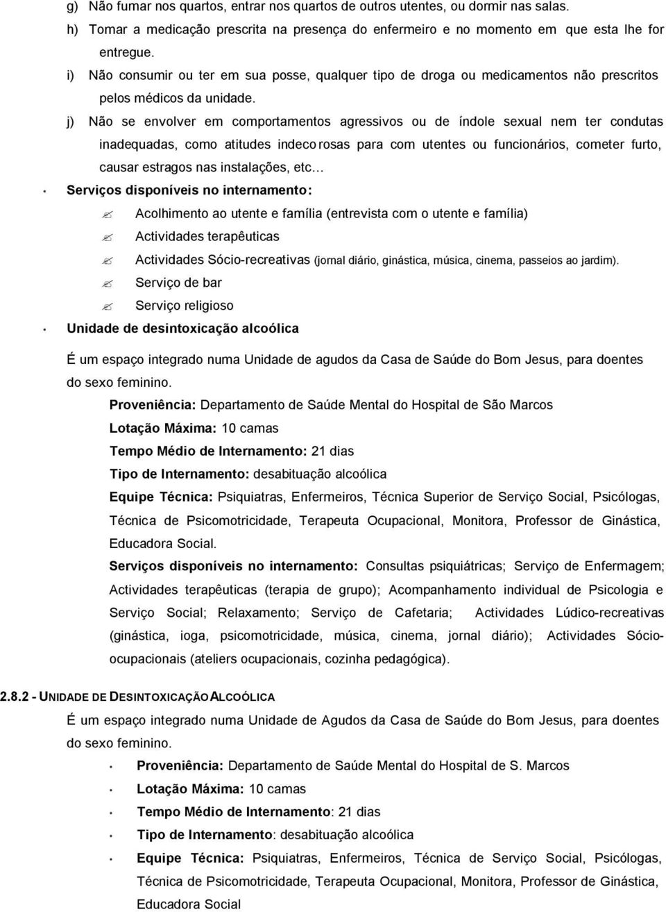 j) Não se envolver em comportamentos agressivos ou de índole sexual nem ter condutas inadequadas, como atitudes indeco rosas para com utentes ou funcionários, cometer furto, causar estragos nas