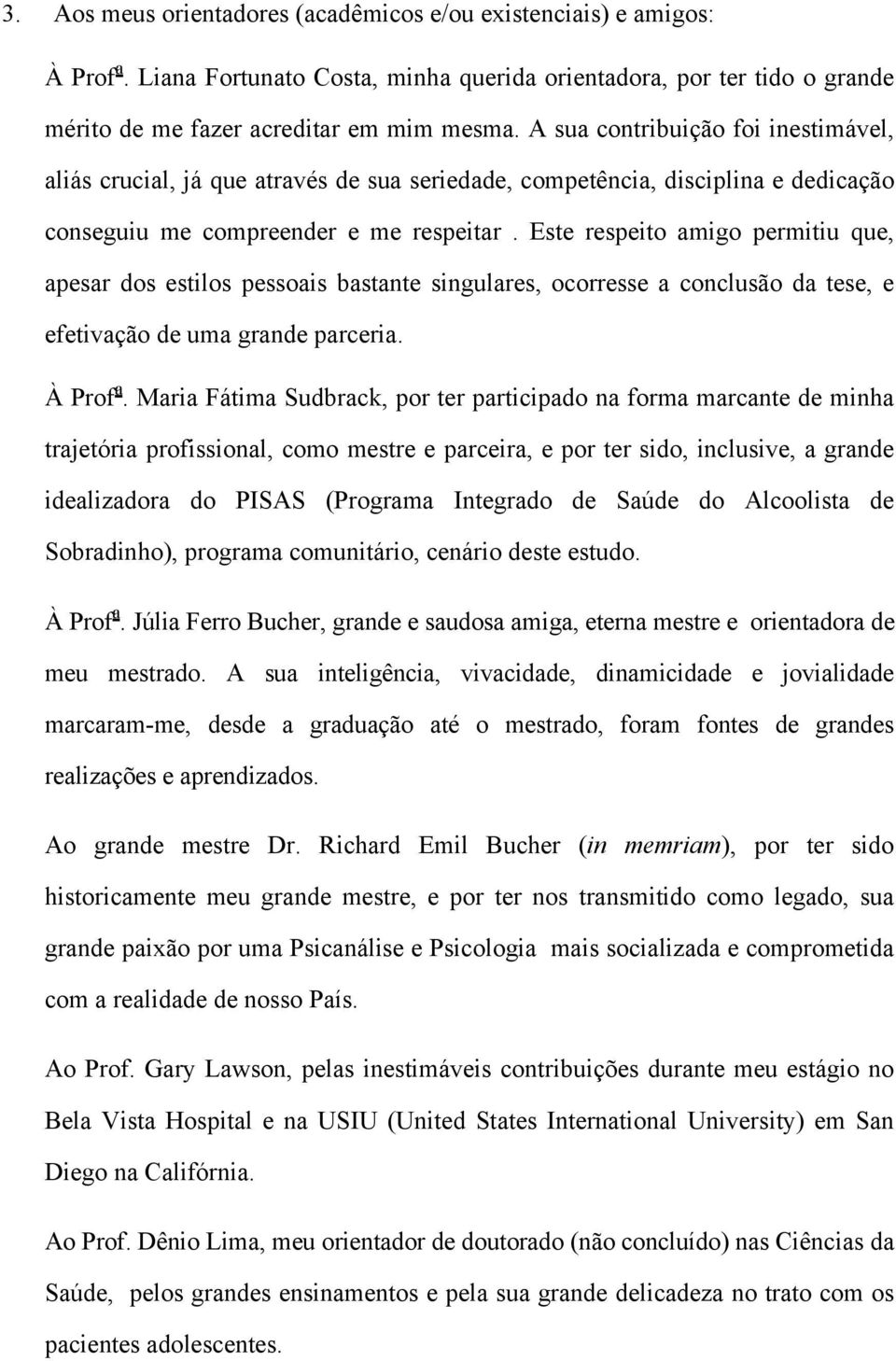 Este respeito amigo permitiu que, apesar dos estilos pessoais bastante singulares, ocorresse a conclusão da tese, e efetivação de uma grande parceria. À Prof a.