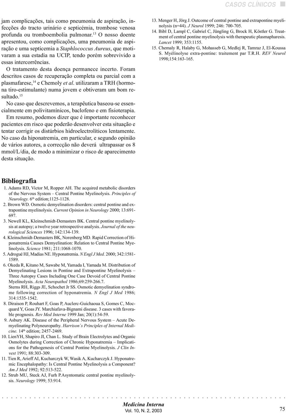 intercorrências. O tratamento desta doença permanece incerto. Foram descritos casos de recuperação completa ou parcial com a plasmafarese, 14 e Chemoly et al.