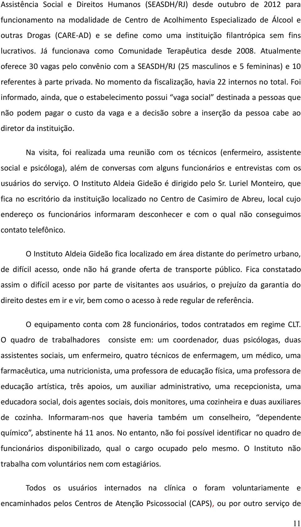 Atualmente oferece 30 vagas pelo convênio com a SEASDH/RJ (25 masculinos e 5 femininas) e 10 referentes à parte privada. No momento da fiscalização, havia 22 internos no total.