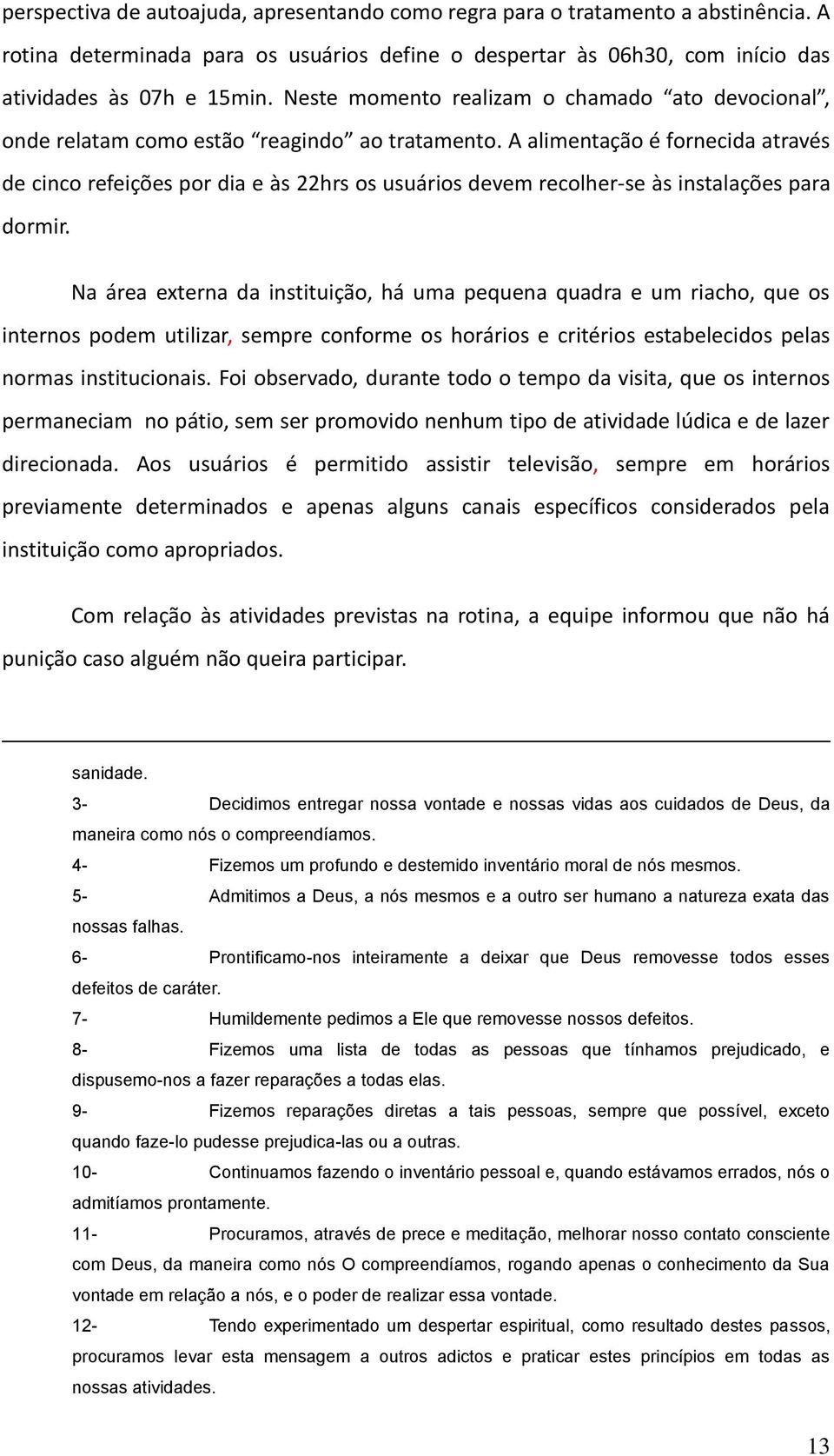 A alimentação é fornecida através de cinco refeições por dia e às 22hrs os usuários devem recolher-se às instalações para dormir.