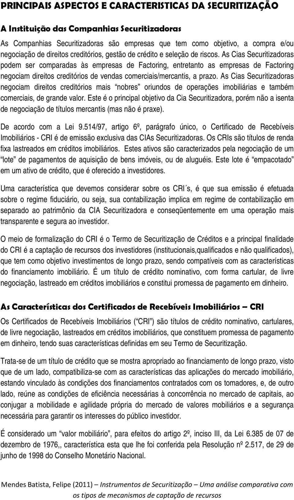 As Cias Securitizadoras podem ser comparadas às empresas de Factoring, entretanto as empresas de Factoring negociam direitos creditórios de vendas comerciais/mercantis, a prazo.