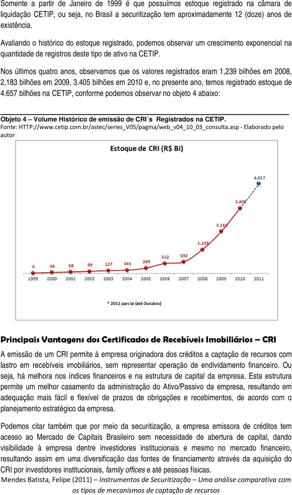 Nos últimos quatro anos, observamos que os valores registrados eram 1,239 bilhões em 2008, 2,183 bilhões em 2009, 3.405 bilhões em 2010 e, no presente ano, temos registrado estoque de 4.