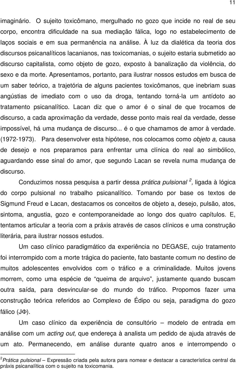 À luz da dialética da teoria dos discursos psicanalíticos lacanianos, nas toxicomanias, o sujeito estaria submetido ao discurso capitalista, como objeto de gozo, exposto à banalização da violência,