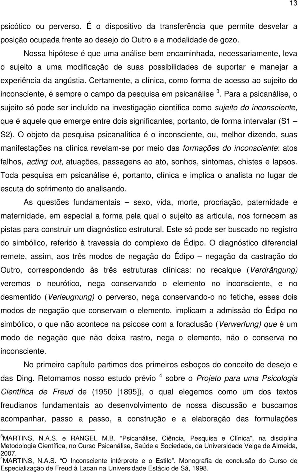 Certamente, a clínica, como forma de acesso ao sujeito do inconsciente, é sempre o campo da pesquisa em psicanálise 3.