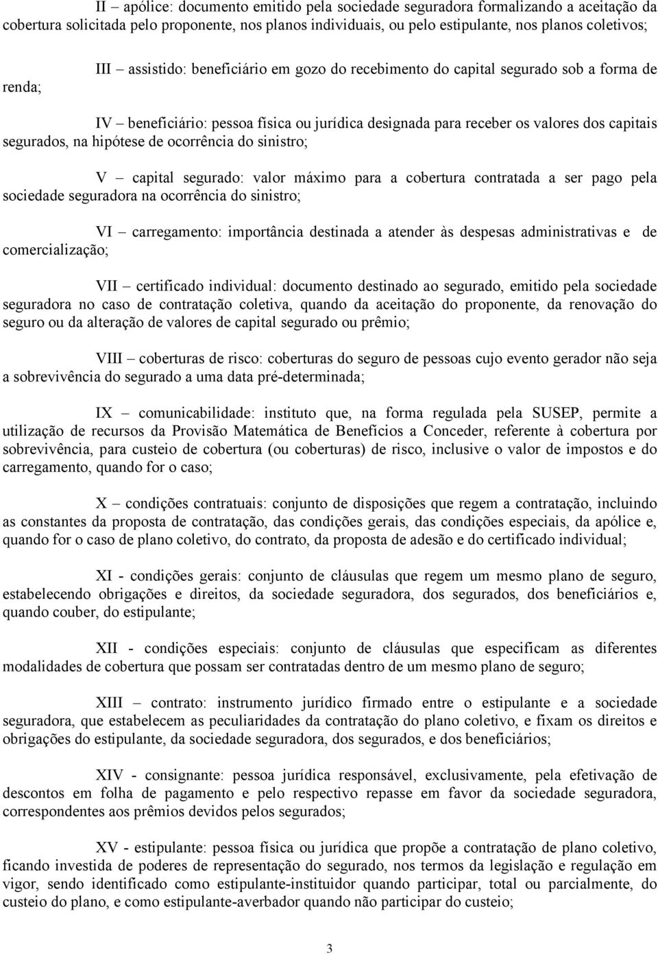 ocorrência do sinistro; V capital segurado: valor máximo para a cobertura contratada a ser pago pela sociedade seguradora na ocorrência do sinistro; VI carregamento: importância destinada a atender