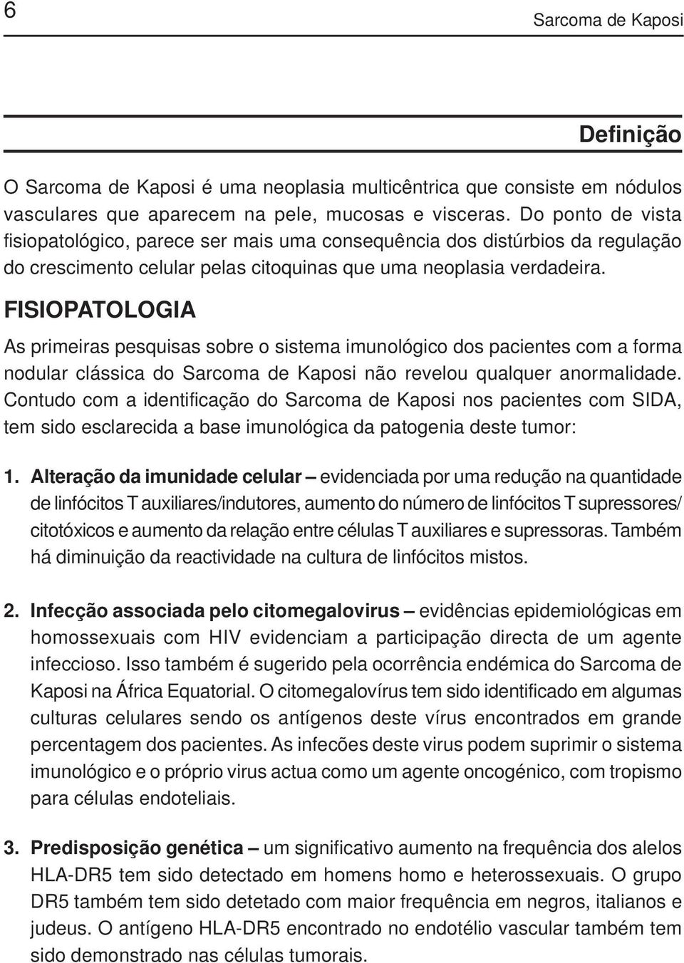 FISIOPATOLOGIA As primeiras pesquisas sobre o sistema imunológico dos pacientes com a forma nodular clássica do Sarcoma de Kaposi não revelou qualquer anormalidade.