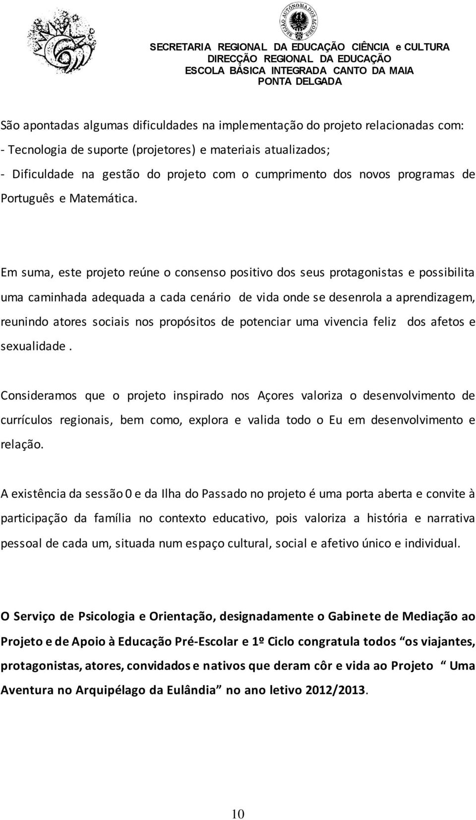 Em suma, este projeto reúne o consenso positivo dos seus protagonistas e possibilita uma caminhada adequada a cada cenário de vida onde se desenrola a aprendizagem, reunindo atores sociais nos