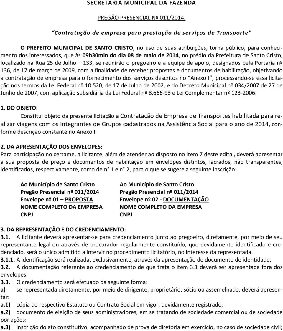 dia 08 de maio de 2014, no prédio da Prefeitura de Santo Cristo, localizado na Rua 25 de Julho 133, se reunirão o pregoeiro e a equipe de apoio, designados pela Portaria nº 136, de 17 de março de