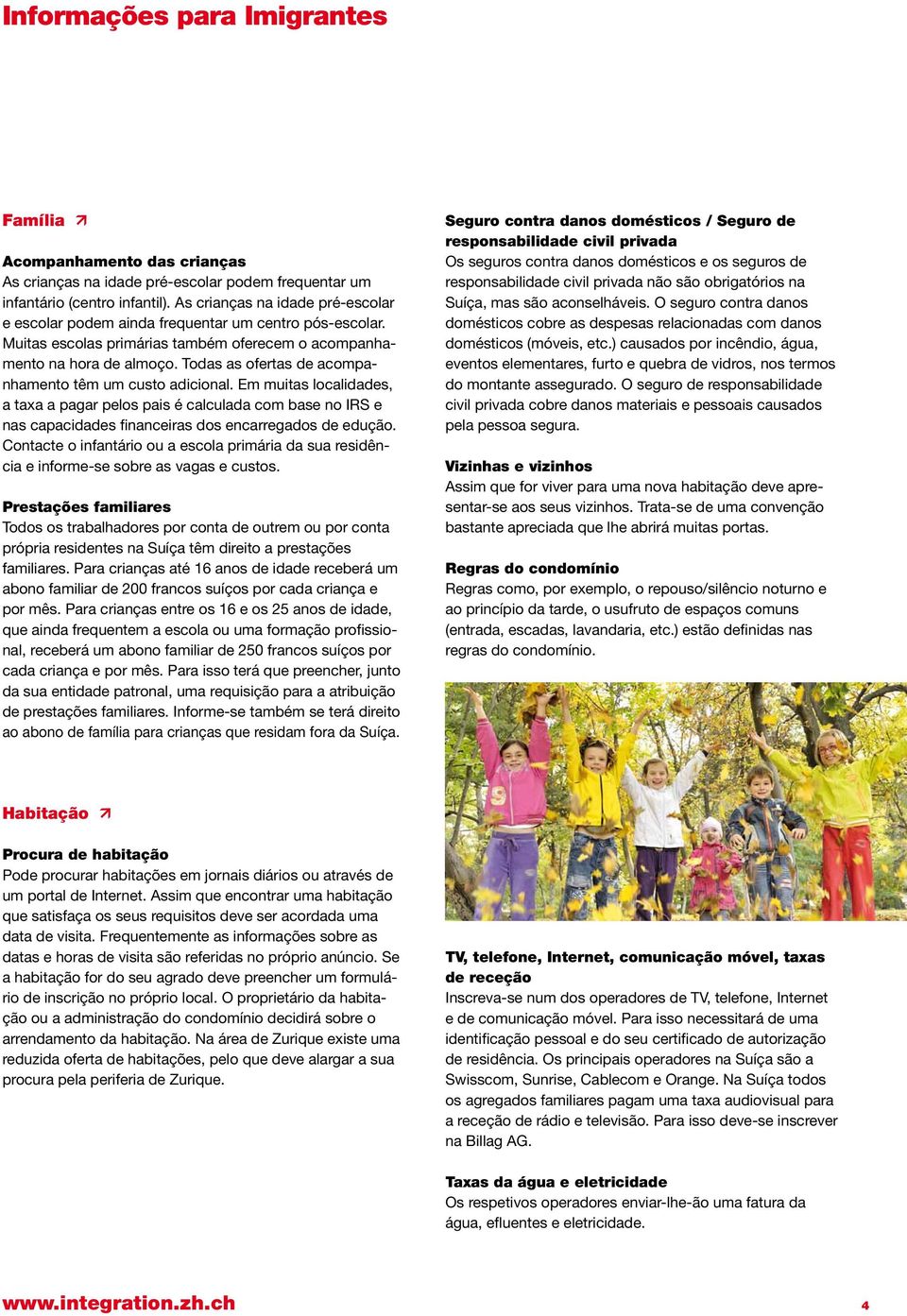 Todas as ofertas de acompanhamento têm um custo adicional. Em muitas localidades, a taxa a pagar pelos pais é calculada com base no IRS e nas capacidades financeiras dos encarregados de edução.