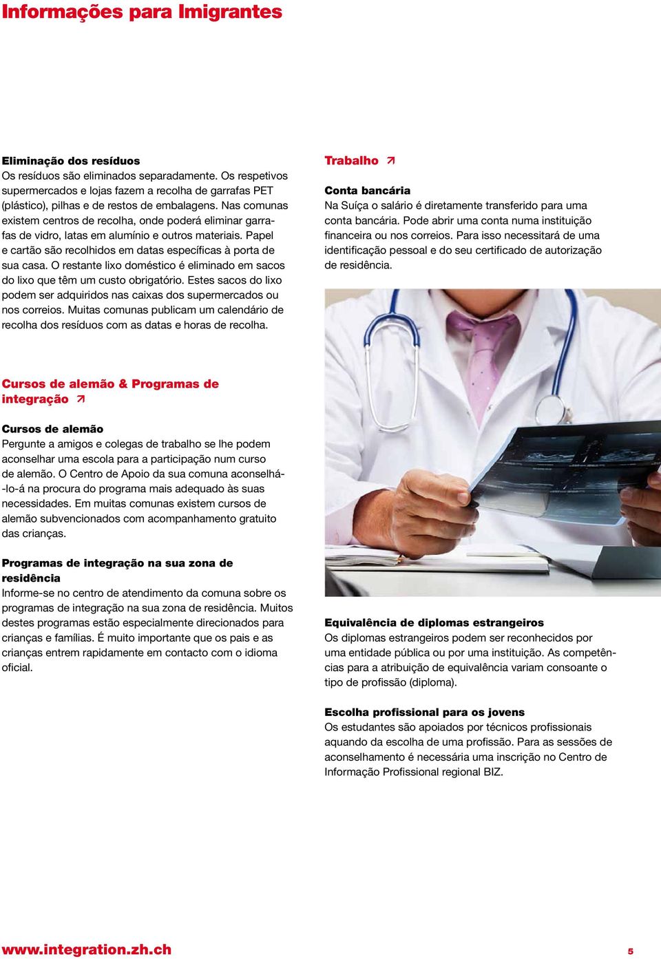 O restante lixo doméstico é eliminado em sacos do lixo que têm um custo obrigatório. Estes sacos do lixo podem ser adquiridos nas caixas dos supermercados ou nos correios.