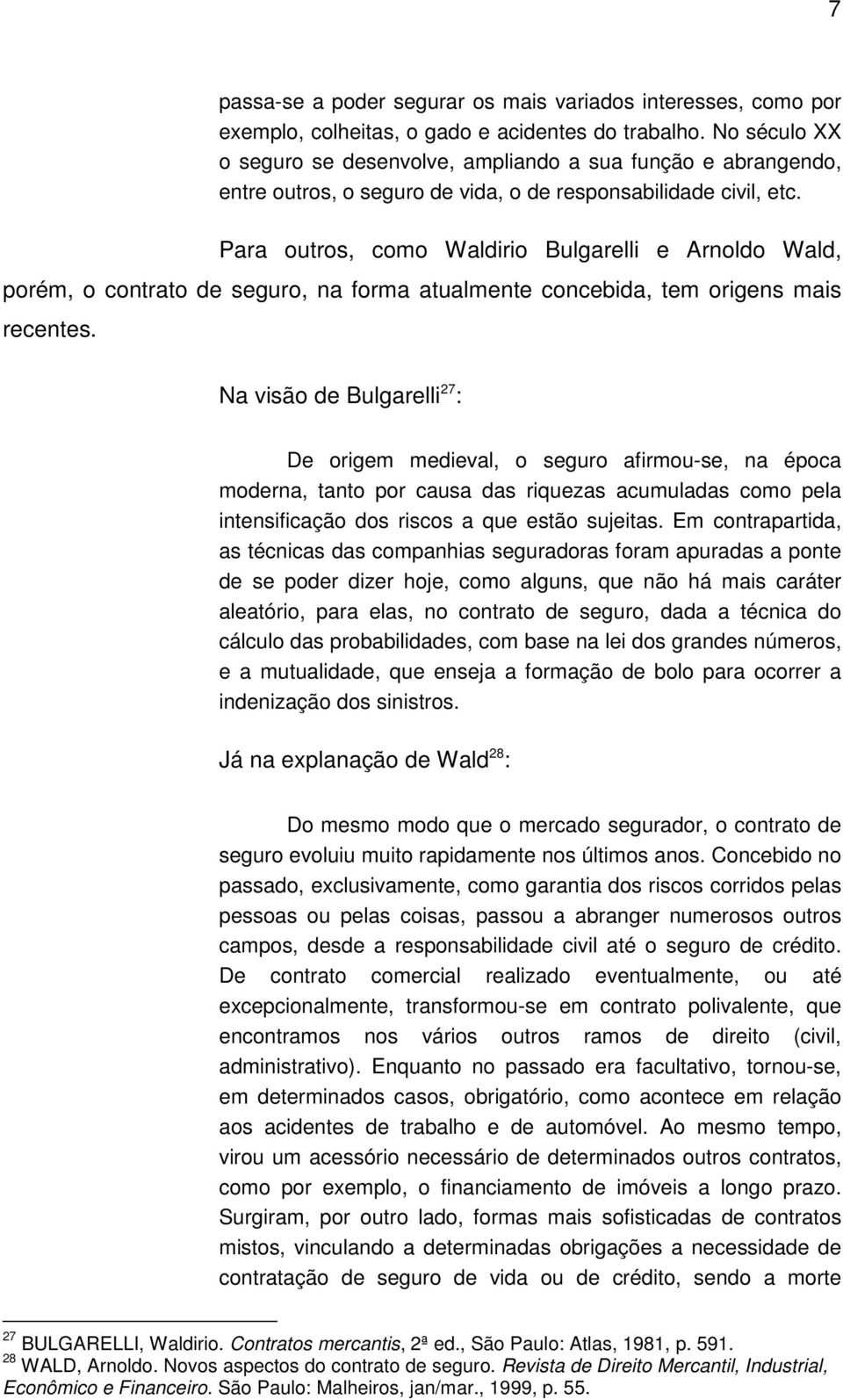 Para outros, como Waldirio Bulgarelli e Arnoldo Wald, porém, o contrato de seguro, na forma atualmente concebida, tem origens mais recentes.