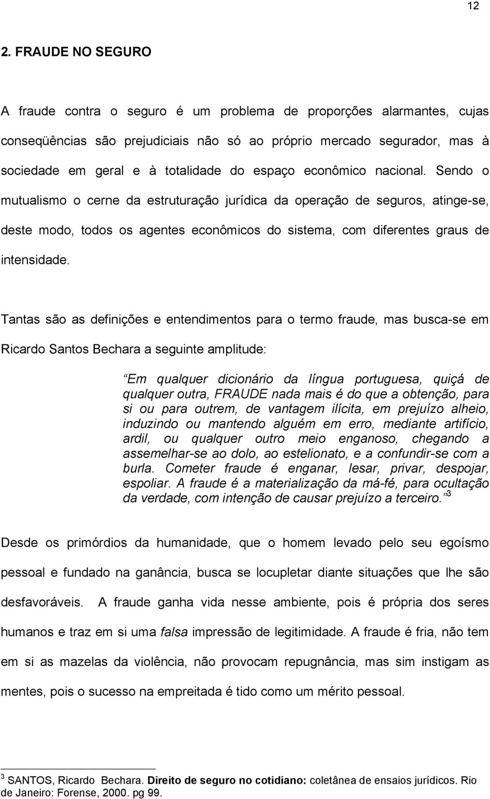 Sendo o mutualismo o cerne da estruturação jurídica da operação de seguros, atinge-se, deste modo, todos os agentes econômicos do sistema, com diferentes graus de intensidade.