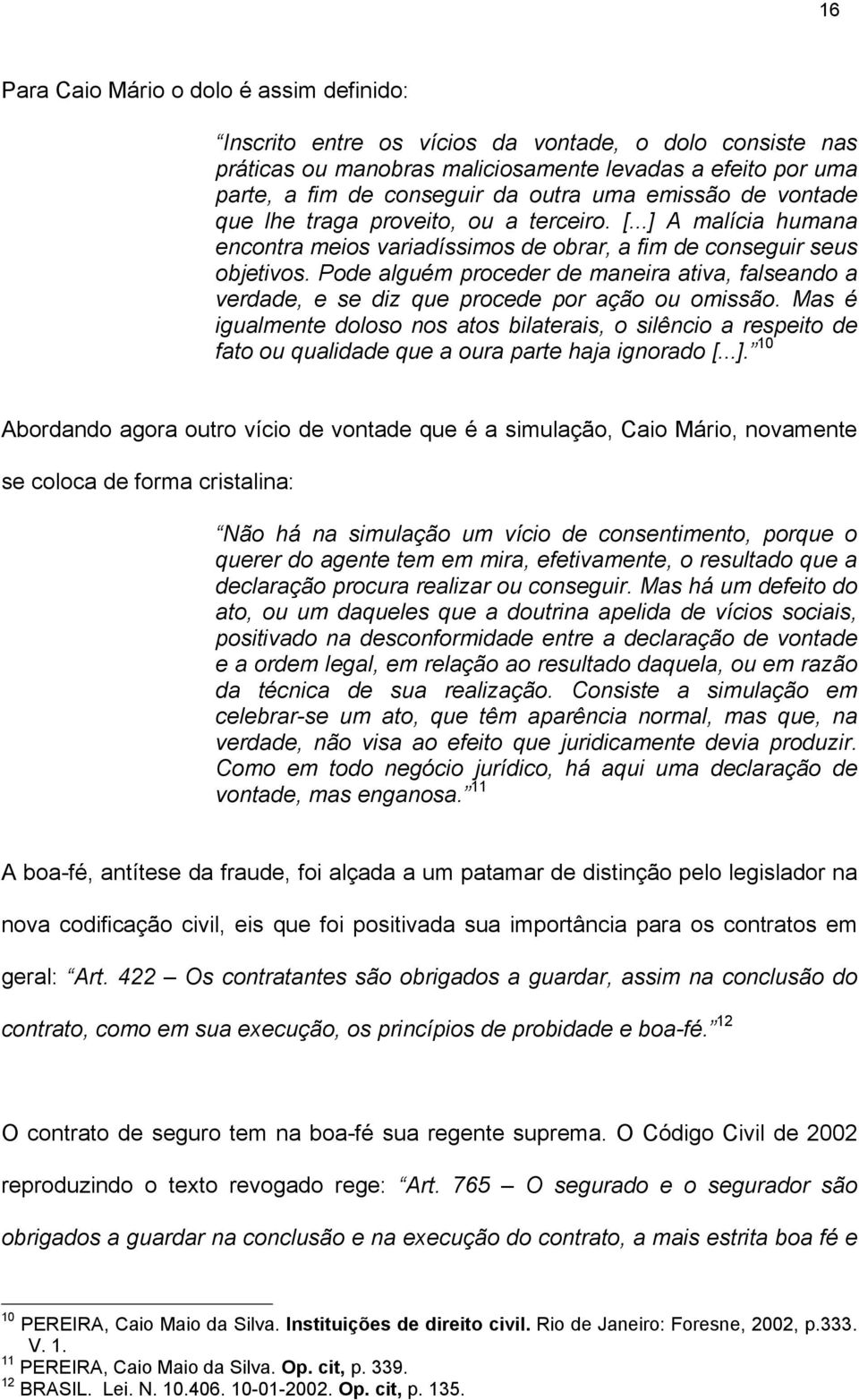 Pode alguém proceder de maneira ativa, falseando a verdade, e se diz que procede por ação ou omissão.