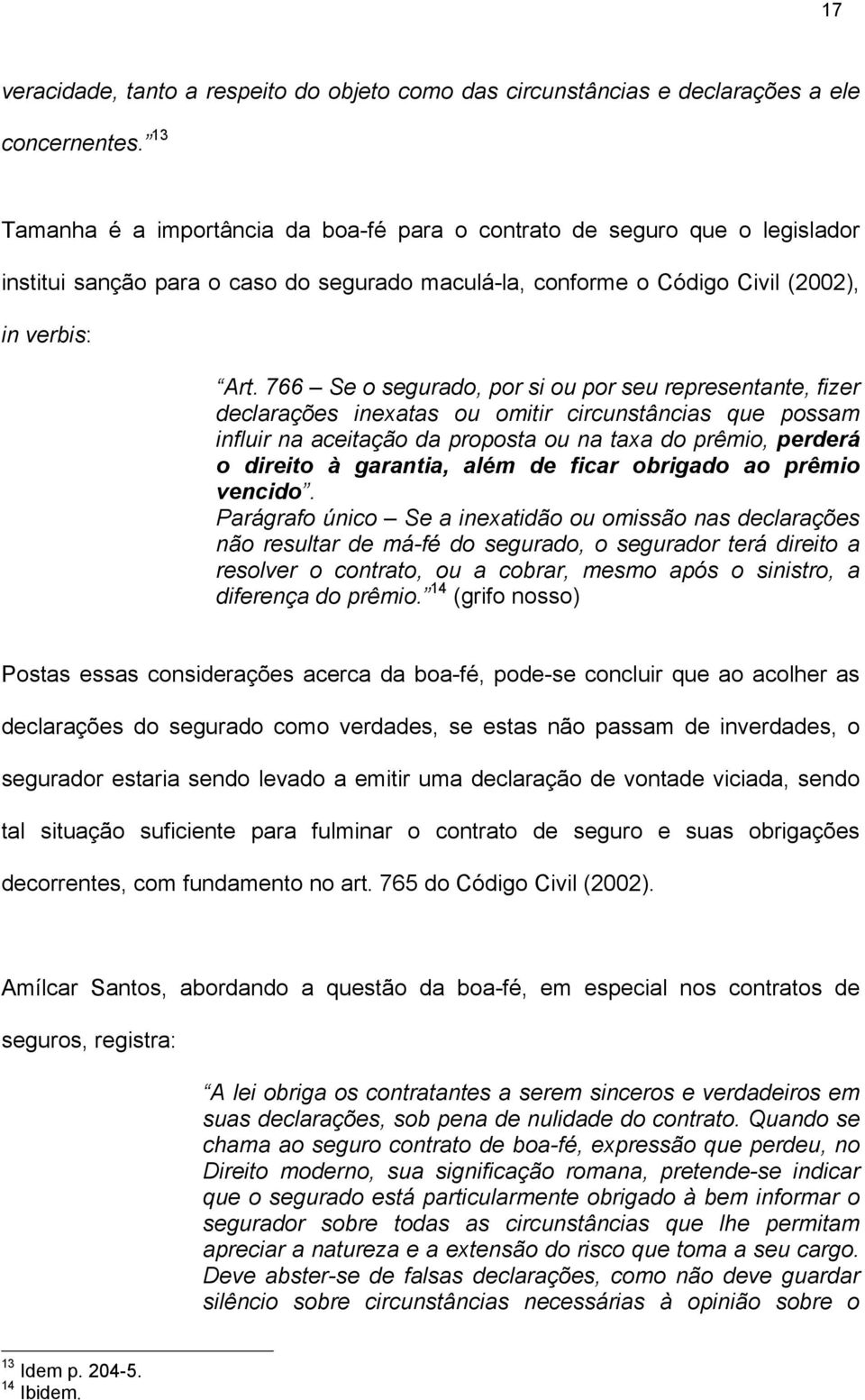 766 Se o segurado, por si ou por seu representante, fizer declarações inexatas ou omitir circunstâncias que possam influir na aceitação da proposta ou na taxa do prêmio, perderá o direito à garantia,