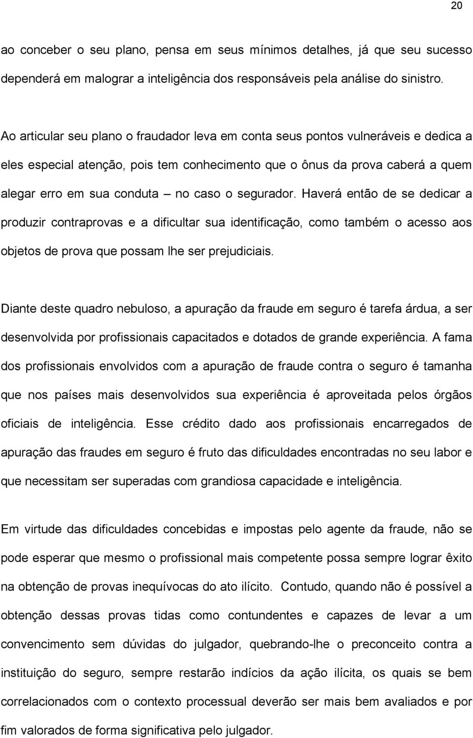 segurador. Haverá então de se dedicar a produzir contraprovas e a dificultar sua identificação, como também o acesso aos objetos de prova que possam lhe ser prejudiciais.