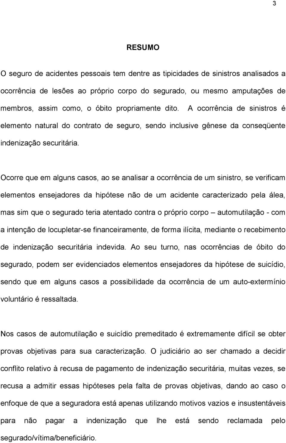 Ocorre que em alguns casos, ao se analisar a ocorrência de um sinistro, se verificam elementos ensejadores da hipótese não de um acidente caracterizado pela álea, mas sim que o segurado teria