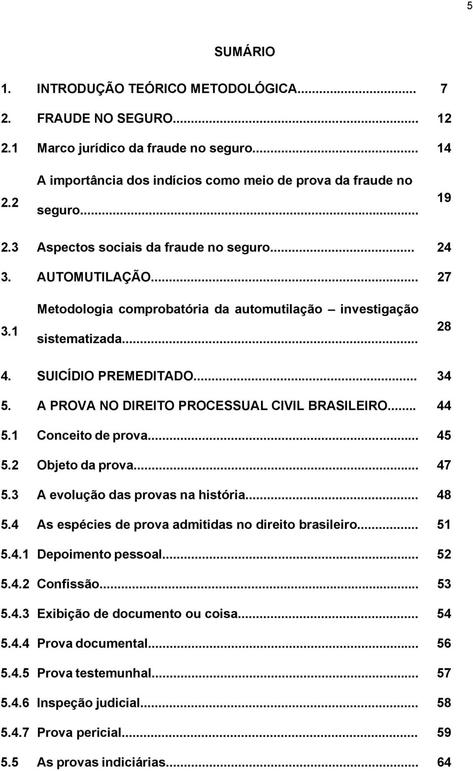 A PROVA NO DIREITO PROCESSUAL CIVIL BRASILEIRO... 44 5.1 Conceito de prova... 45 5.2 Objeto da prova... 47 5.3 A evolução das provas na história... 48 5.