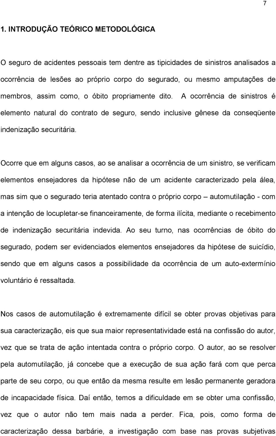 Ocorre que em alguns casos, ao se analisar a ocorrência de um sinistro, se verificam elementos ensejadores da hipótese não de um acidente caracterizado pela álea, mas sim que o segurado teria