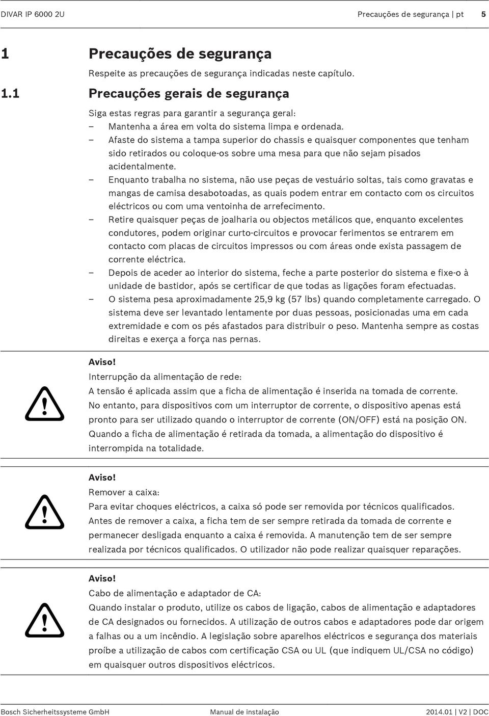 Enquanto trabalha no sistema, não use peças de vestuário soltas, tais como gravatas e mangas de camisa desabotoadas, as quais podem entrar em contacto com os circuitos eléctricos ou com uma ventoinha