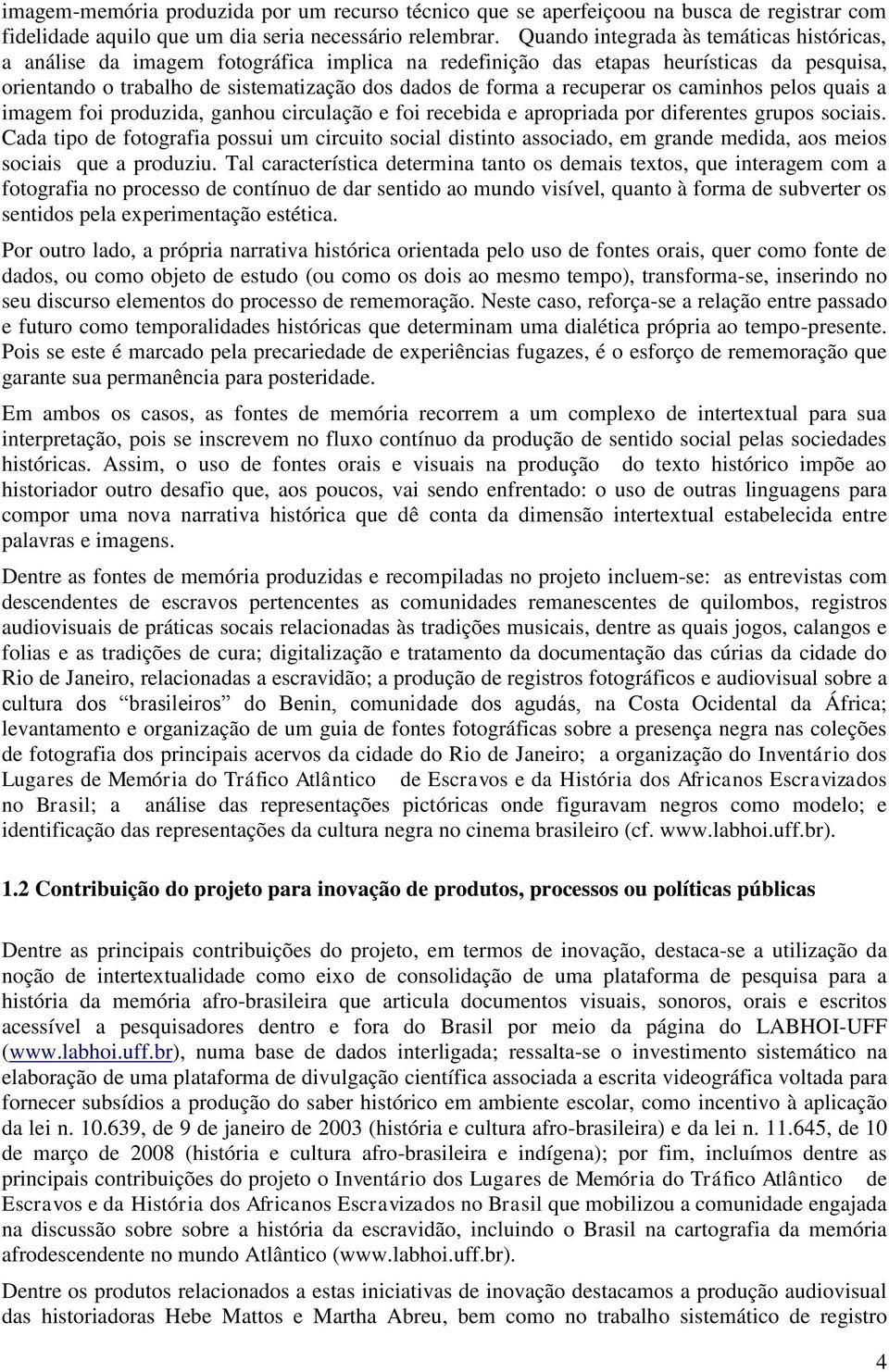 recuperar os caminhos pelos quais a imagem foi produzida, ganhou circulação e foi recebida e apropriada por diferentes grupos sociais.