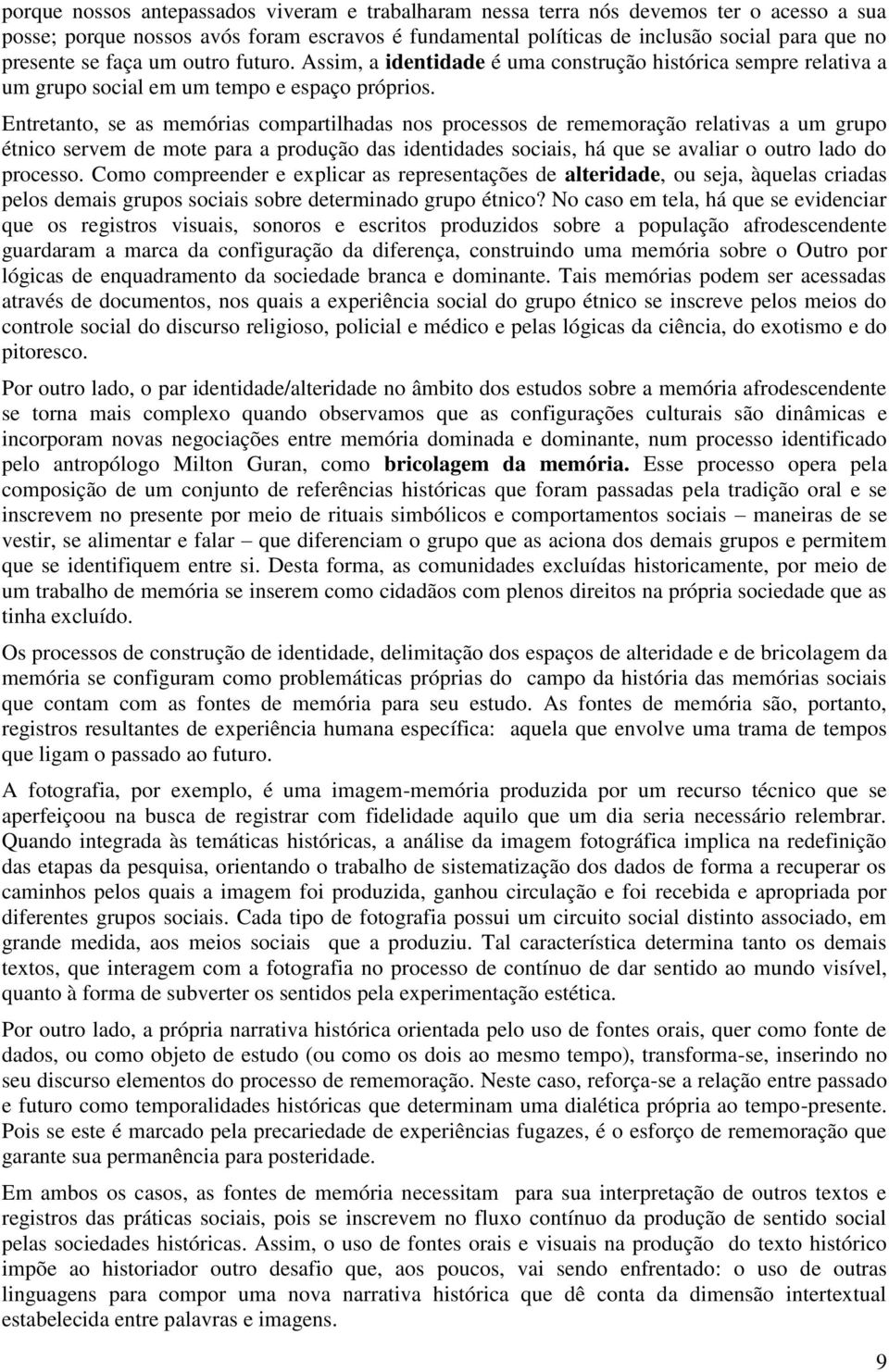 Entretanto, se as memórias compartilhadas nos processos de rememoração relativas a um grupo étnico servem de mote para a produção das identidades sociais, há que se avaliar o outro lado do processo.