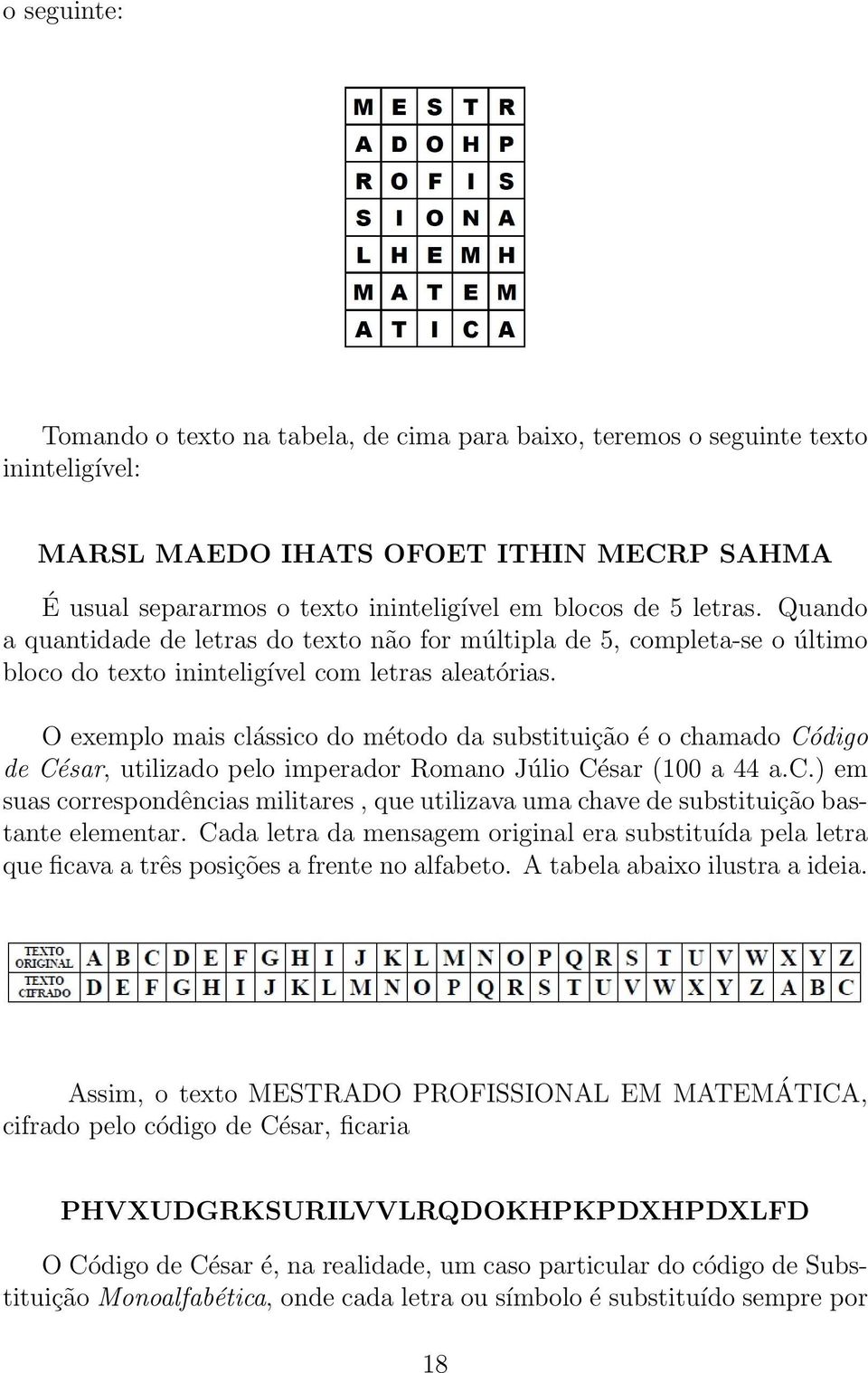 O exemplo mais clássico do método da substituição é o chamado Código de César, utilizado pelo imperador Romano Júlio César (100 a 44 a.c.) em suas correspondências militares, que utilizava uma chave de substituição bastante elementar.