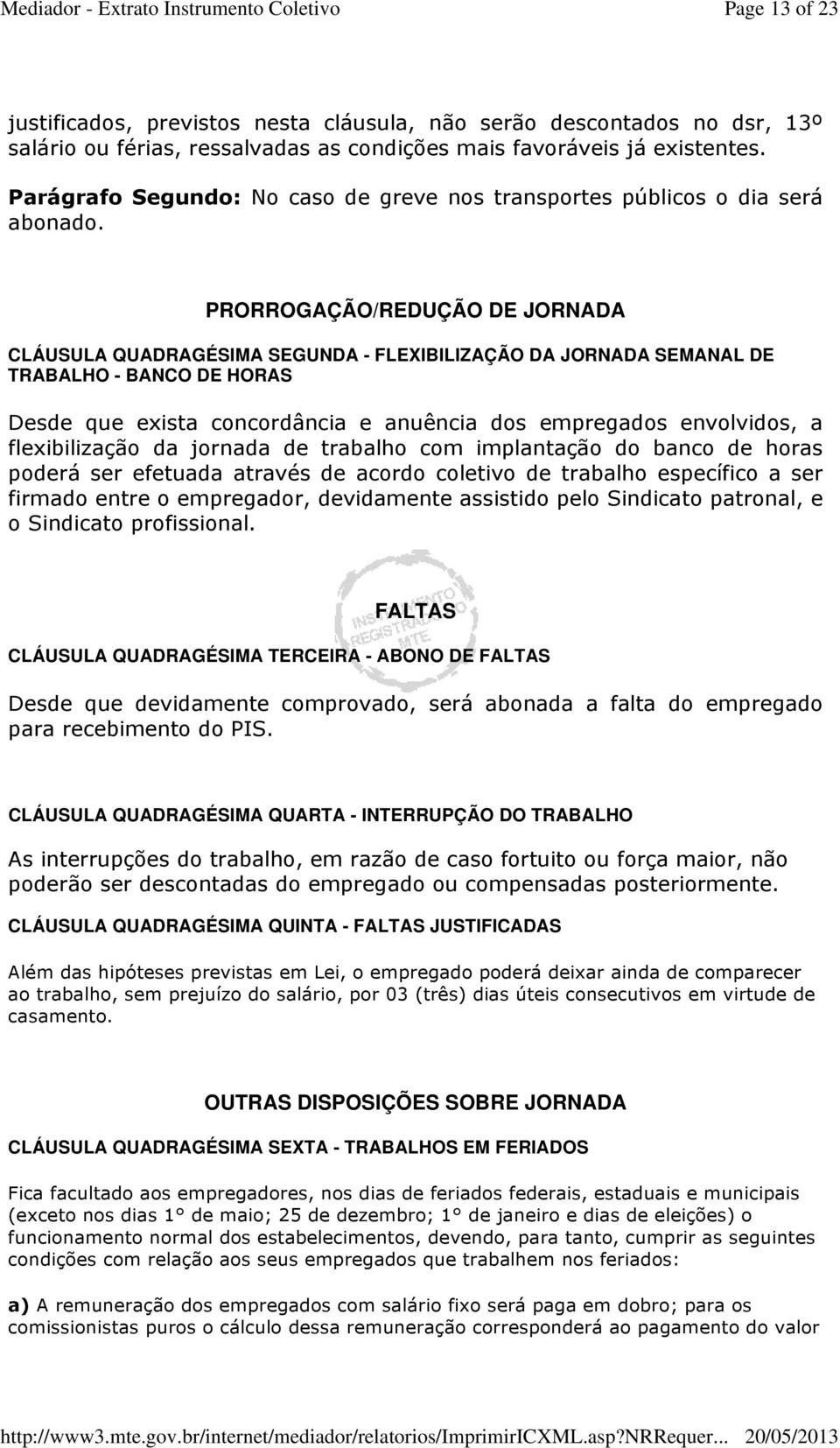 PRORROGAÇÃO/REDUÇÃO DE JORNADA CLÁUSULA QUADRAGÉSIMA SEGUNDA - FLEXIBILIZAÇÃO DA JORNADA SEMANAL DE TRABALHO - BANCO DE HORAS Desde que exista concordância e anuência dos empregados envolvidos, a