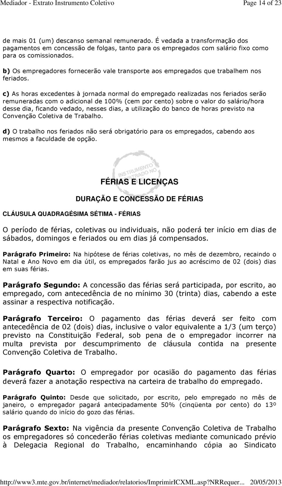 c) As horas excedentes à jornada normal do empregado realizadas nos feriados serão remuneradas com o adicional de 100% (cem por cento) sobre o valor do salário/hora desse dia, ficando vedado, nesses