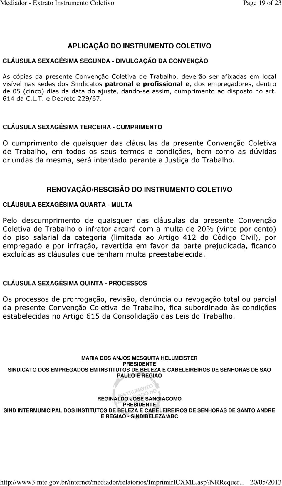 CLÁUSULA SEXAGÉSIMA TERCEIRA - CUMPRIMENTO O cumprimento de quaisquer das cláusulas da presente Convenção Coletiva de Trabalho, em todos os seus termos e condições, bem como as dúvidas oriundas da