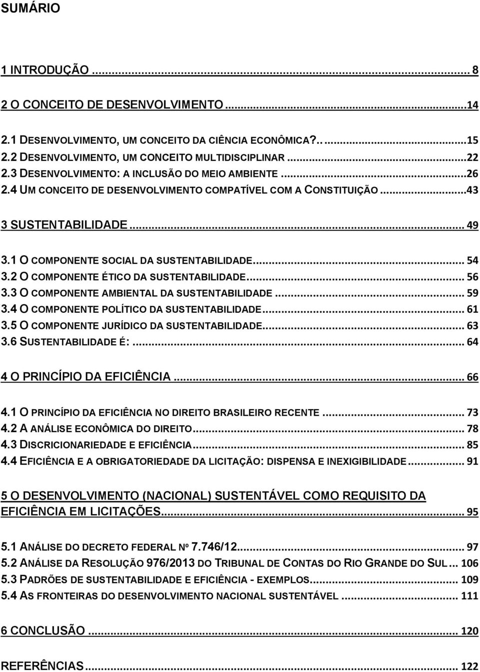 2 O COMPONENTE ÉTICO DA SUSTENTABILIDADE... 56 3.3 O COMPONENTE AMBIENTAL DA SUSTENTABILIDADE... 59 3.4 O COMPONENTE POLÍTICO DA SUSTENTABILIDADE... 61 3.5 O COMPONENTE JURÍDICO DA SUSTENTABILIDADE.