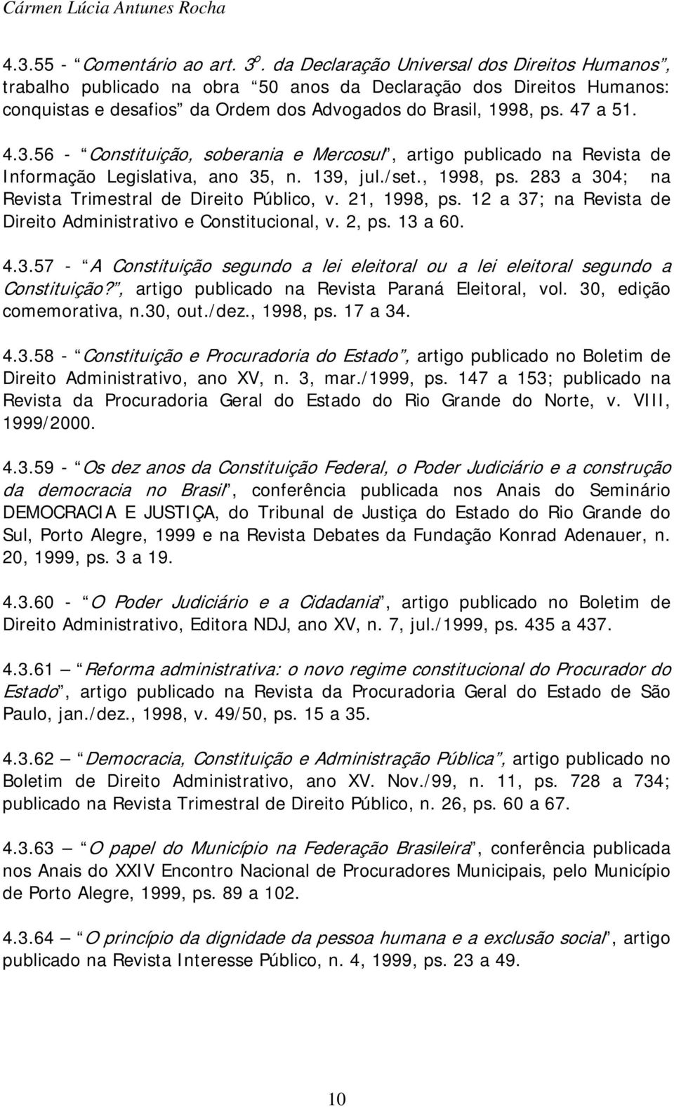 56 - Constituição, soberania e Mercosul, artigo publicado na Revista de Informação Legislativa, ano 35, n. 139, jul./set., 1998, ps. 283 a 304; na Revista Trimestral de Direito Público, v.