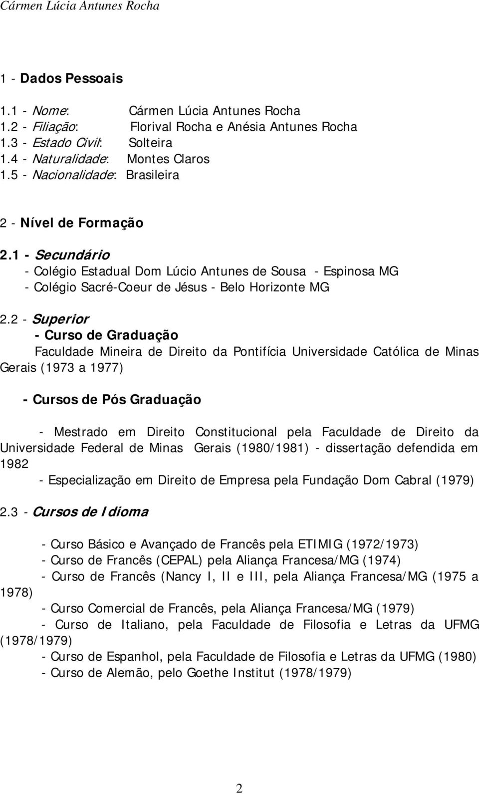 2 - Superior - Curso de Graduação Faculdade Mineira de Direito da Pontifícia Universidade Católica de Minas Gerais (1973 a 1977) - Cursos de Pós Graduação - Mestrado em Direito Constitucional pela
