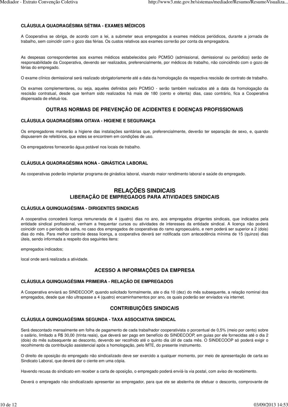 As despesas correspondentes aos exames médicos estabelecidos pelo PCMSO (admissional, demissional ou periódico) serão de responsabilidade da Cooperativa, devendo ser realizados, preferencialmente,