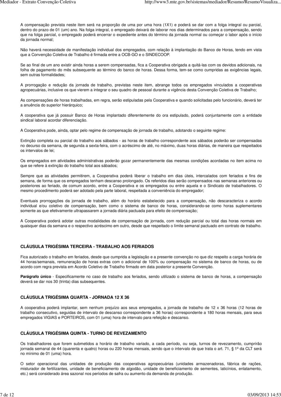 começar o labor após o início da jornada normal; Não haverá necessidade de manifestação individual dos empregados, com relação à implantação do Banco de Horas, tendo em vista que a Convenção Coletiva