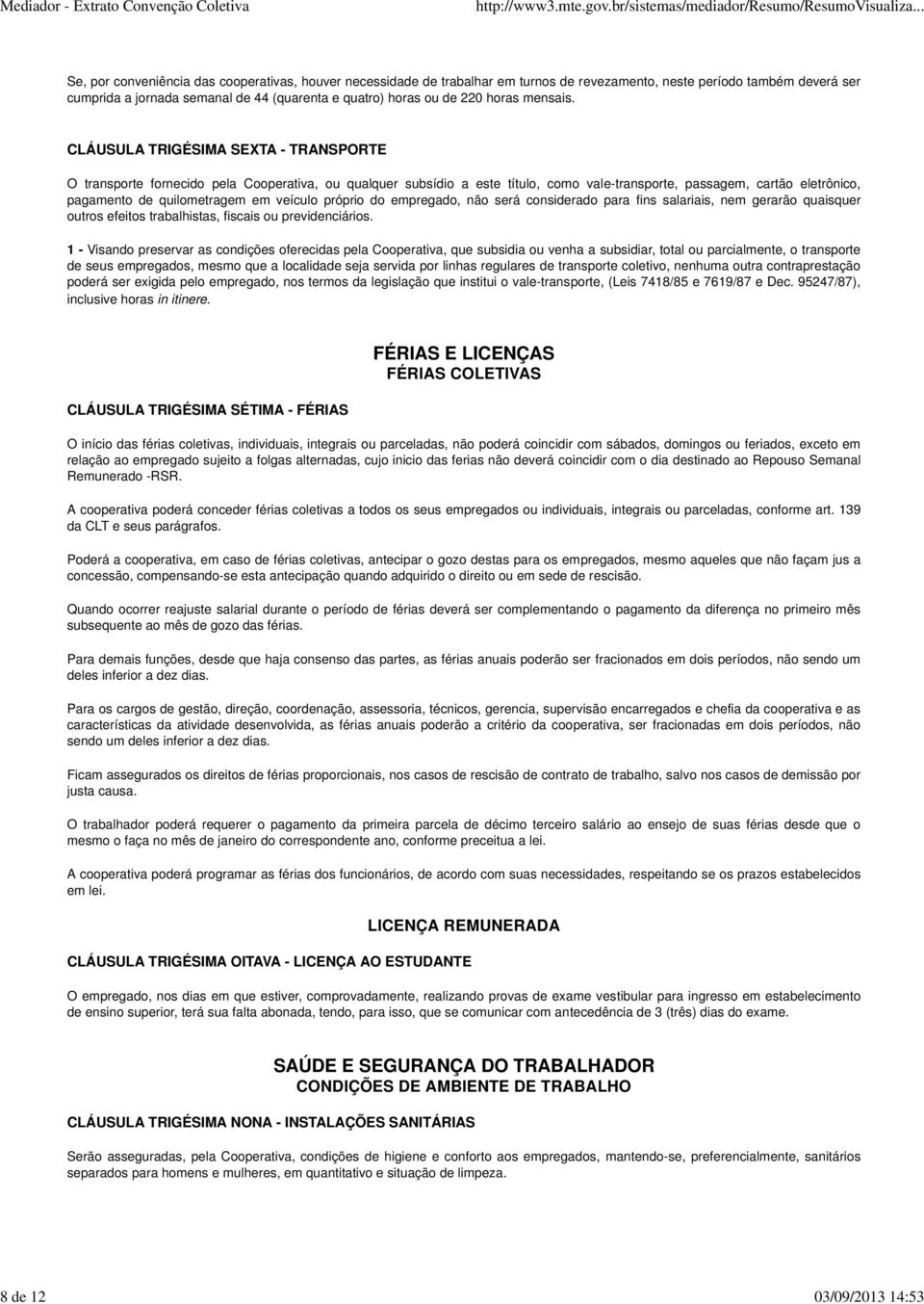 CLÁUSULA TRIGÉSIMA SEXTA - TRANSPORTE O transporte fornecido pela Cooperativa, ou qualquer subsídio a este título, como vale-transporte, passagem, cartão eletrônico, pagamento de quilometragem em