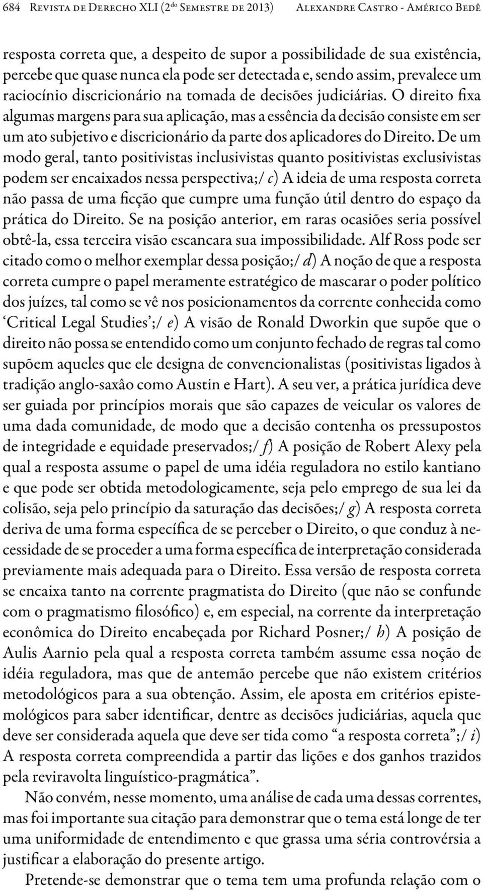 O direito fixa algumas margens para sua aplicação, mas a essência da decisão consiste em ser um ato subjetivo e discricionário da parte dos aplicadores do Direito.