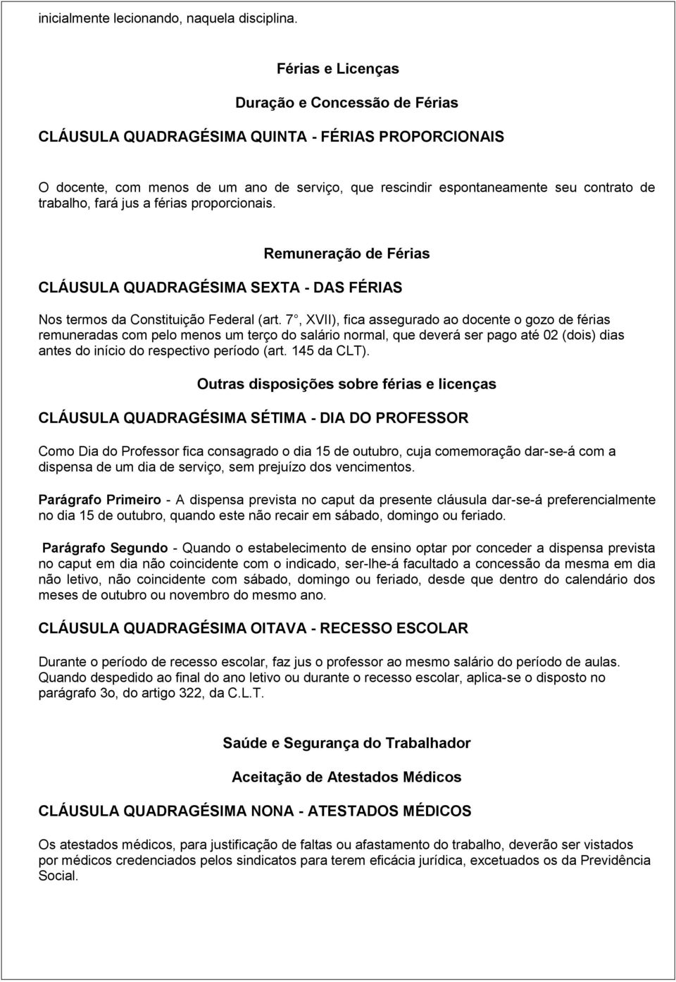 fará jus a férias proporcionais. Remuneração de Férias CLÁUSULA QUADRAGÉSIMA SEXTA - DAS FÉRIAS Nos termos da Constituição Federal (art.