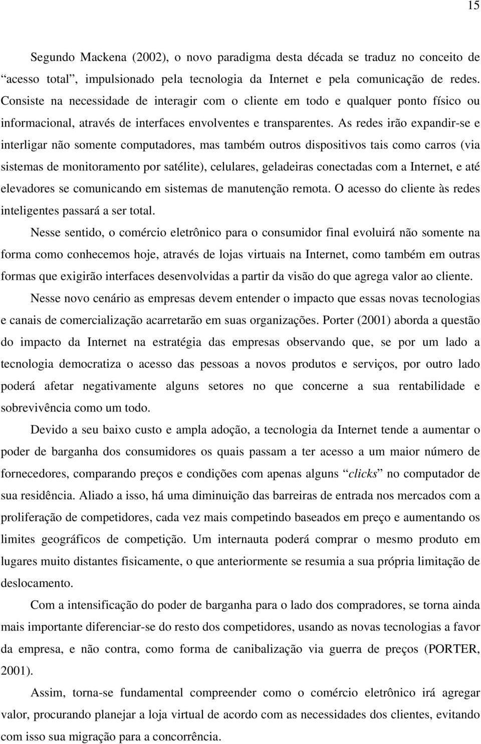 As redes irão expandir-se e interligar não somente computadores, mas também outros dispositivos tais como carros (via sistemas de monitoramento por satélite), celulares, geladeiras conectadas com a