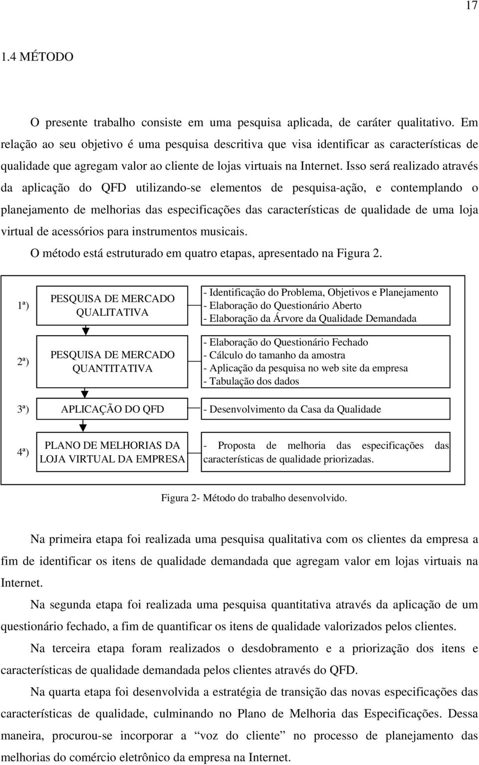 Isso será realizado através da aplicação do QFD utilizando-se elementos de pesquisa-ação, e contemplando o planejamento de melhorias das especificações das características de qualidade de uma loja