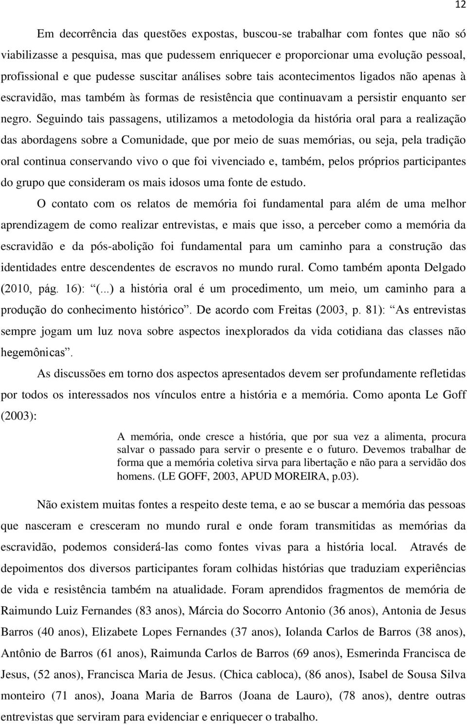 Seguindo tais passagens, utilizamos a metodologia da história oral para a realização das abordagens sobre a Comunidade, que por meio de suas memórias, ou seja, pela tradição oral continua conservando