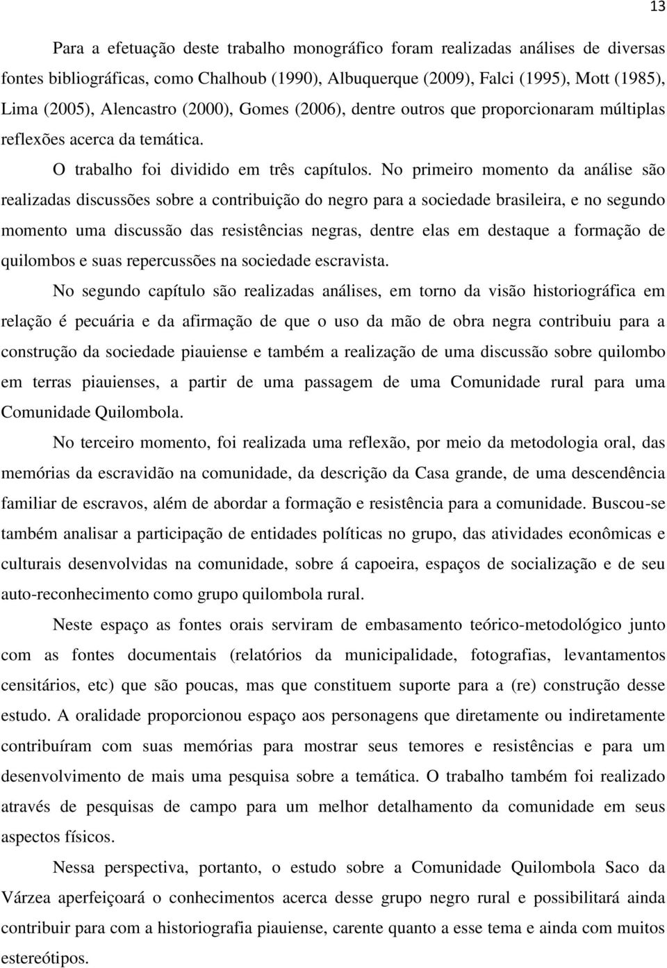 No primeiro momento da análise são realizadas discussões sobre a contribuição do negro para a sociedade brasileira, e no segundo momento uma discussão das resistências negras, dentre elas em destaque