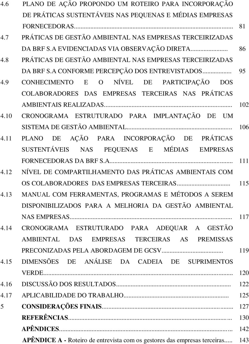 A CONFORME PERCEPÇÃO DOS ENTREVISTADOS... 95 4.9 CONHECIMENTO E O NÍVEL DE PARTICIPAÇÃO DOS COLABORADORES DAS EMPRESAS TERCEIRAS NAS PRÁTICAS AMBIENTAIS REALIZADAS... 102 4.