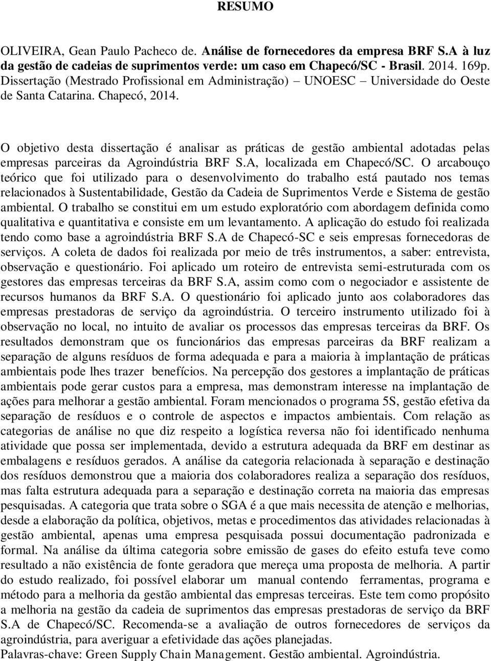 O objetivo desta dissertação é analisar as práticas de gestão ambiental adotadas pelas empresas parceiras da Agroindústria BRF S.A, localizada em Chapecó/SC.