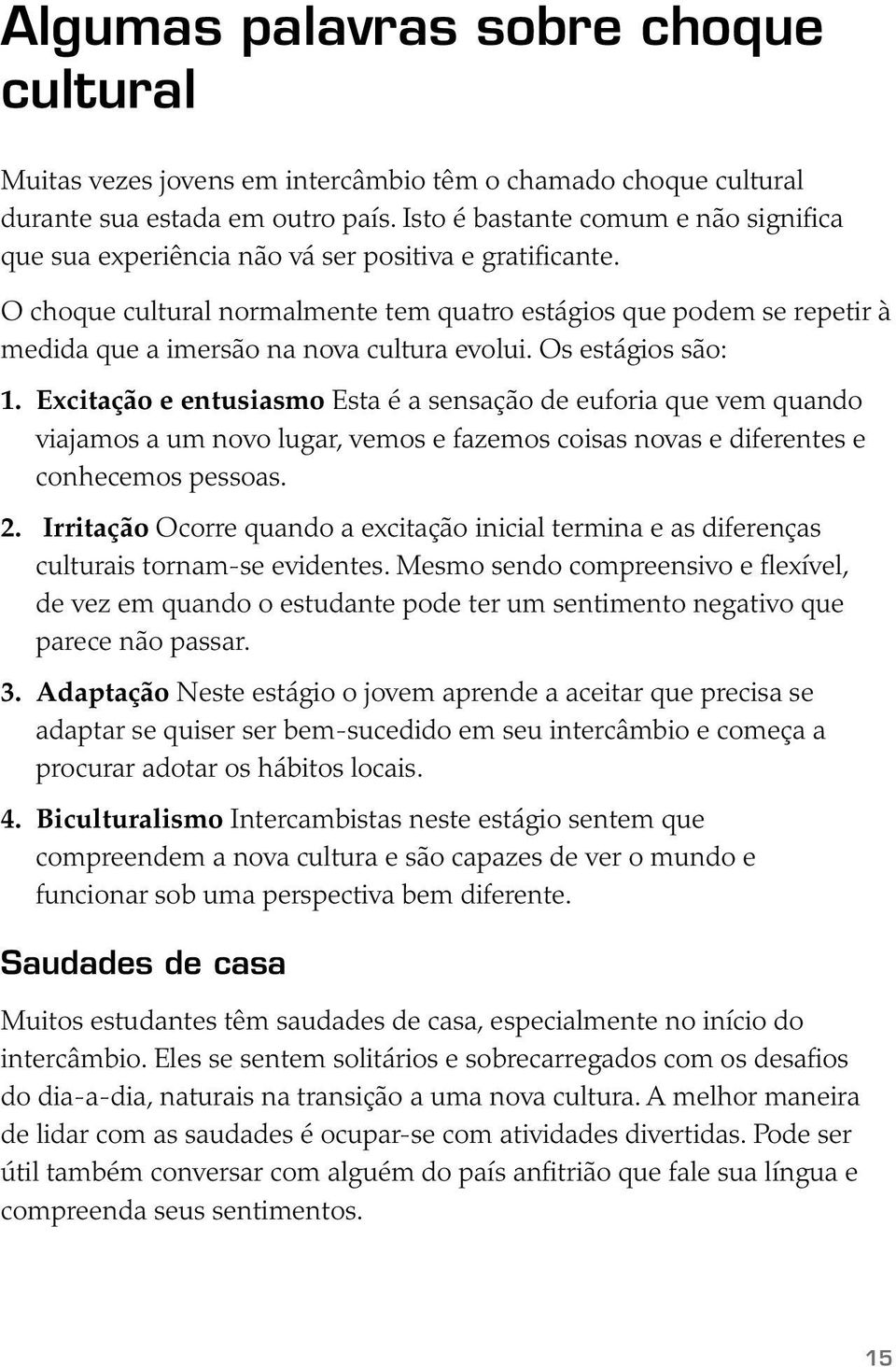 O choque cultural normalmente tem quatro estágios que podem se repetir à medida que a imersão na nova cultura evolui. Os estágios são: 1.