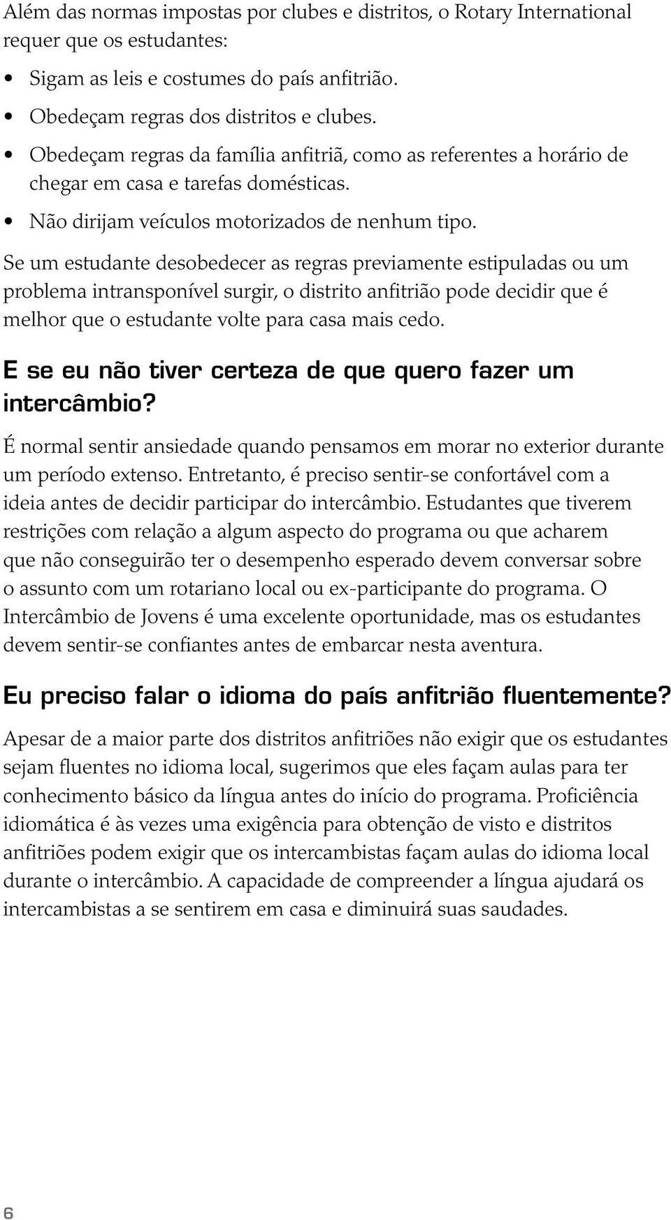 Se um estudante desobedecer as regras previamente estipuladas ou um problema intransponível surgir, o distrito anfitrião pode decidir que é melhor que o estudante volte para casa mais cedo.