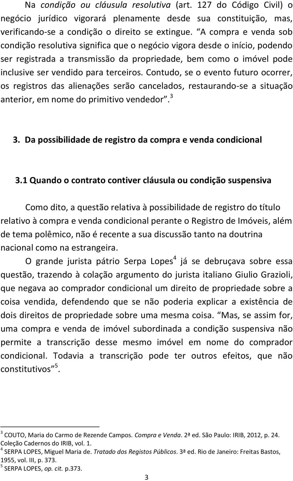 terceiros. Contudo, se o evento futuro ocorrer, os registros das alienações serão cancelados, restaurando-se a situação anterior, em nome do primitivo vendedor. 3 3.